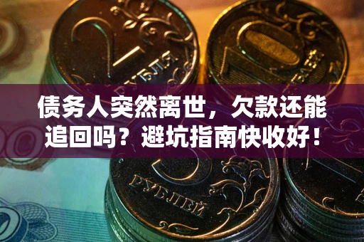武汉债务人突然离世，欠款还能追回吗？避坑指南快收好！