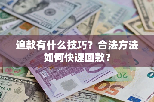 武汉追款有什么技巧？合法方法如何快速回款？