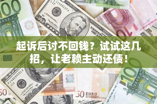 武汉起诉后讨不回钱？试试这几招，让老赖主动还债！