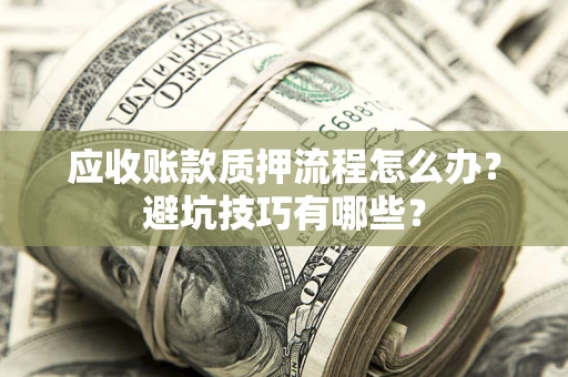 武汉应收账款质押流程怎么办？避坑技巧有哪些？