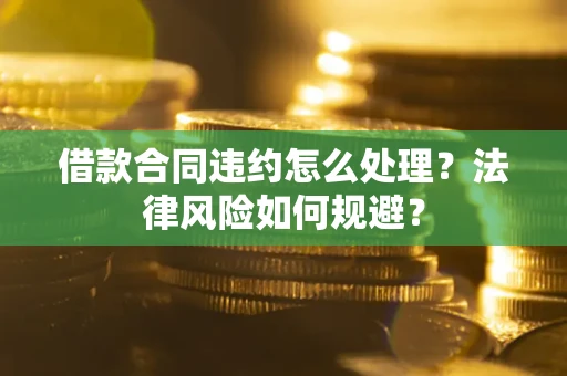 武汉借款合同违约怎么处理？法律风险如何规避？
