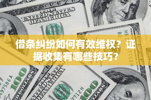 武汉借条纠纷如何有效维权？证据收集有哪些技巧？