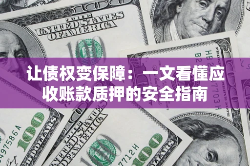 武汉让债权变保障：一文看懂应收账款质押的安全指南