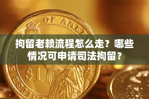 武汉拘留老赖流程怎么走?哪些情况可申请司法拘留? 武汉拘留老赖流程怎么走?哪些情况可申请司法拘留?