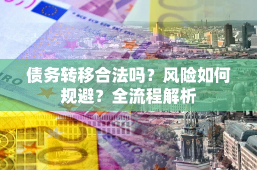 武汉债务转移合法吗？风险如何规避？全流程解析