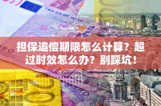 武汉担保追偿期限怎么计算？超过时效怎么办？别踩坑！