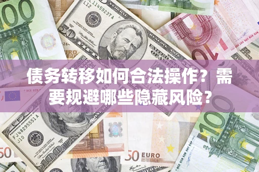 武汉债务转移如何合法操作？需要规避哪些隐藏风险？