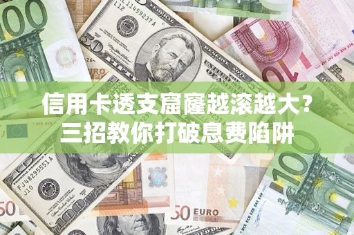 武汉信用卡透支窟窿越滚越大？三招教你打破息费陷阱