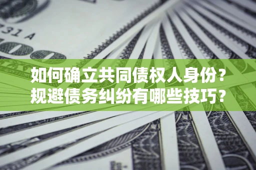 武汉如何确立共同债权人身份？规避债务纠纷有哪些技巧？