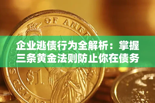 武汉企业逃债行为全解析：掌握三条黄金法则防止你在债务乱局中“踩雷”