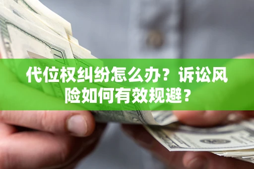 武汉代位权纠纷怎么办？诉讼风险如何有效规避？