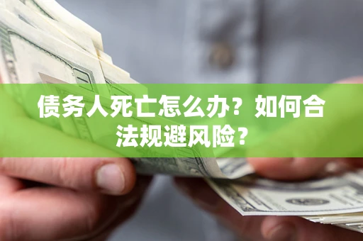 武汉债务人死亡怎么办？如何合法规避风险？