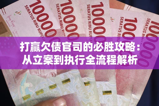 武汉打赢欠债官司的必胜攻略：从立案到执行全流程解析