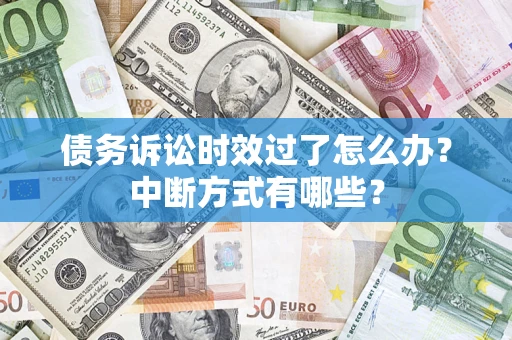 武汉债务诉讼时效过了怎么办？中断方式有哪些？