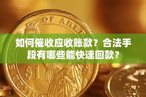 武汉如何催收应收账款？合法手段有哪些能快速回款？