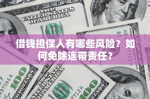 武汉借钱担保人有哪些风险？如何免除连带责任？