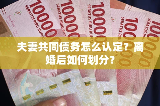 武汉夫妻共同债务怎么认定？离婚后如何划分？