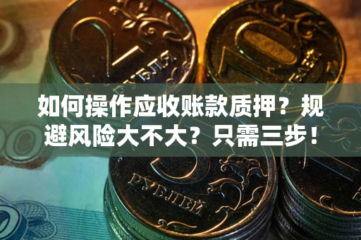 武汉如何操作应收账款质押？规避风险大不大？只需三步！
