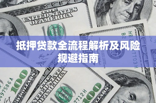 武汉抵押贷款全流程解析及风险规避指南