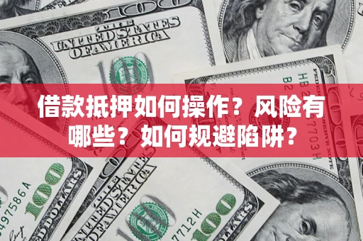 武汉借款抵押如何操作？风险有哪些？如何规避陷阱？