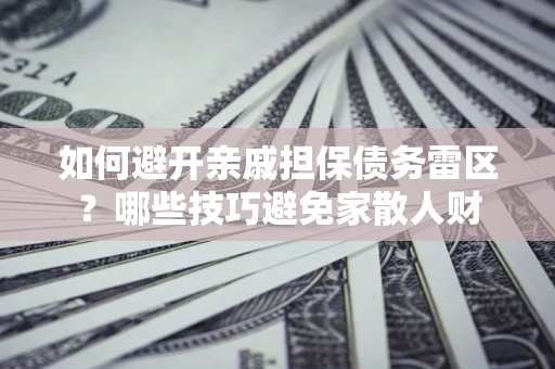 武汉如何避开亲戚担保债务雷区？哪些技巧避免家散人财