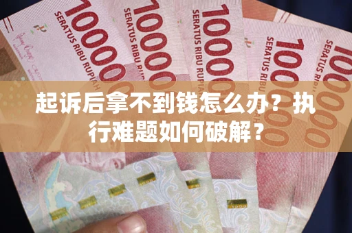 武汉起诉后拿不到钱怎么办?执行难题如何破解? 武汉起诉后拿不到钱怎么办?执行难题如何破解?