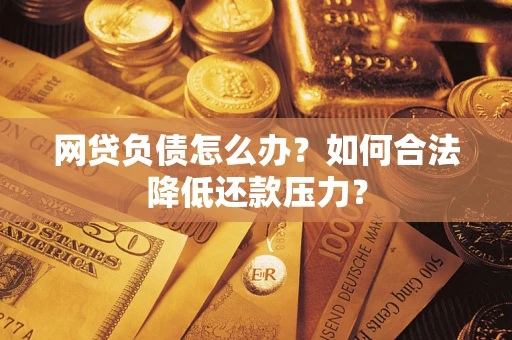 武汉网贷负债怎么办？如何合法降低还款压力？