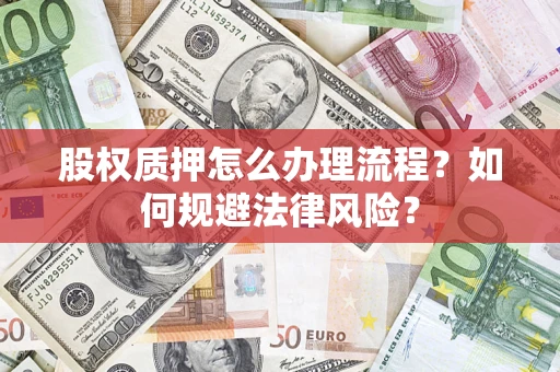 武汉股权质押怎么办理流程？如何规避法律风险？