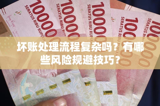 武汉坏账处理流程复杂吗？有哪些风险规避技巧？