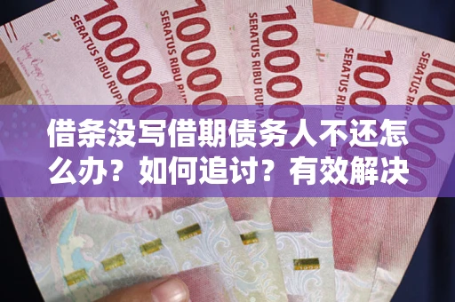 武汉借条没写借期债务人不还怎么办？如何追讨？有效解决方案！