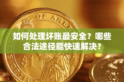 武汉如何处理坏账最安全？哪些合法途径能快速解决？