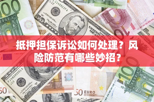 武汉抵押担保诉讼如何处理？风险防范有哪些妙招？