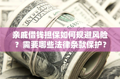 武汉亲戚借钱担保如何规避风险？需要哪些法律条款保护？