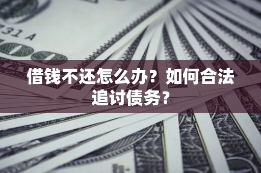 武汉借钱不还怎么办？如何合法追讨债务？