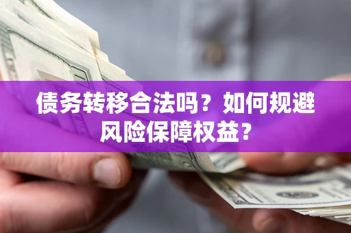 武汉债务转移合法吗？如何规避风险保障权益？