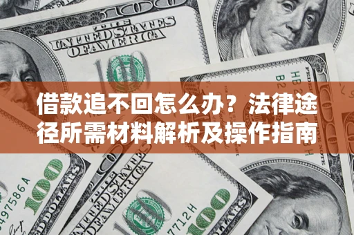 武汉借款追不回怎么办?法律途径所需材料解析及操作指南 武汉借款追不回怎么办?法律途径所需材料解析及操作指南