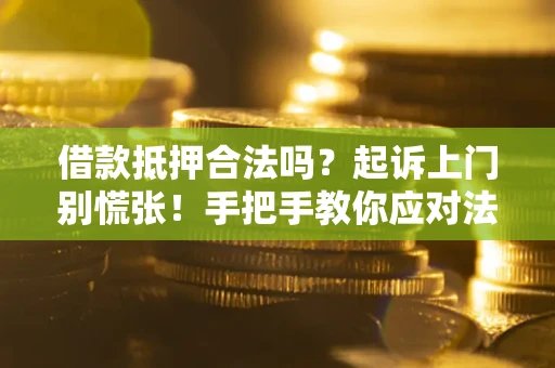 武汉借款抵押合法吗？起诉上门别慌张！手把手教你应对法律程序