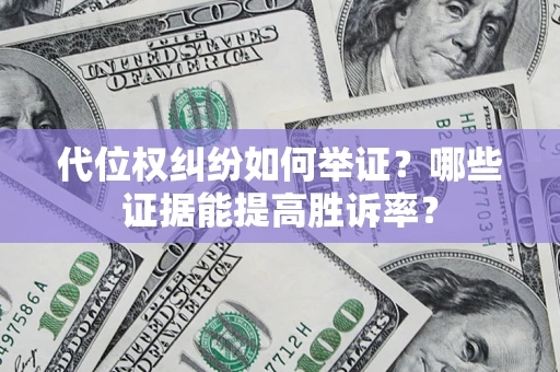 武汉代位权纠纷如何举证？哪些证据能提高胜诉率？