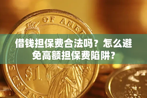 武汉借钱担保费合法吗？怎么避免高额担保费陷阱？