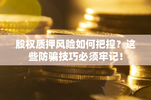 武汉股权质押风险如何把控？这些防骗技巧必须牢记！