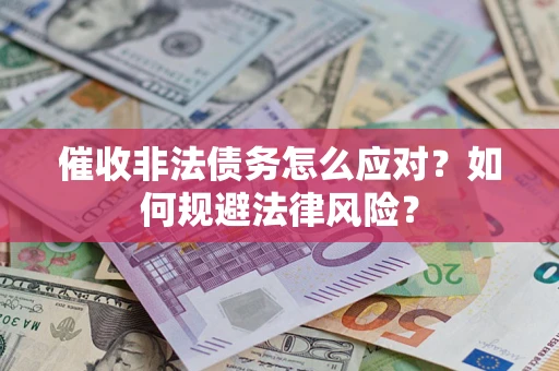 武汉催收非法债务怎么应对？如何规避法律风险？