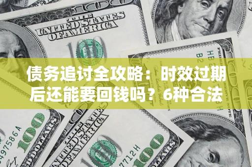 武汉债务追讨全攻略：时效过期后还能要回钱吗？6种合法手段助你维权