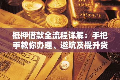 武汉抵押借款全流程详解：手把手教你办理、避坑及提升贷款额度