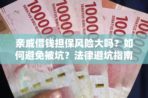 武汉亲戚借钱担保风险大吗？如何避免被坑？法律避坑指南