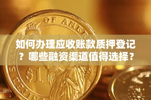 武汉如何办理应收账款质押登记？哪些融资渠道值得选择？