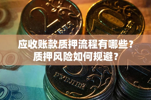 武汉应收账款质押流程有哪些？质押风险如何规避？