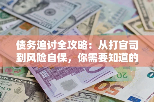 武汉债务追讨全攻略：从打官司到风险自保，你需要知道的法律智慧