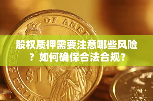 武汉股权质押需要注意哪些风险？如何确保合法合规？
