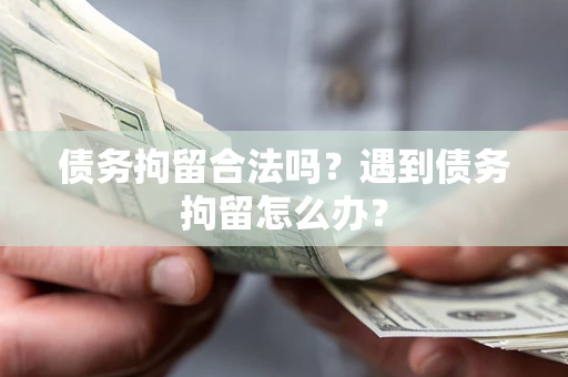 武汉债务拘留合法吗？遇到债务拘留怎么办？