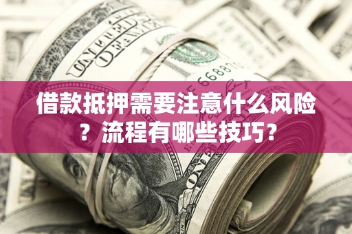 武汉借款抵押需要注意什么风险？流程有哪些技巧？